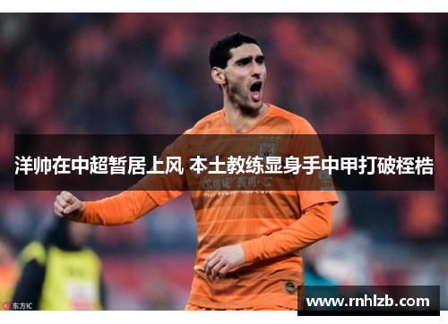 洋帅在中超暂居上风 本土教练显身手中甲打破桎梏