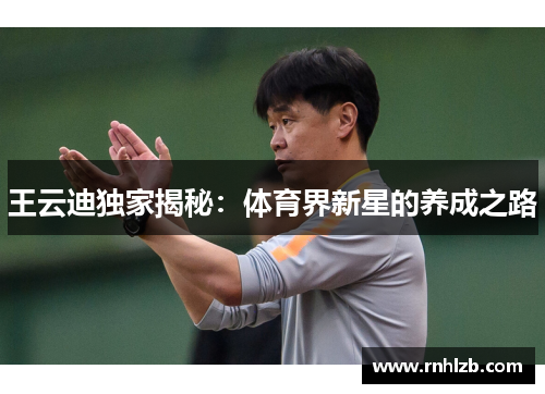 王云迪独家揭秘：体育界新星的养成之路